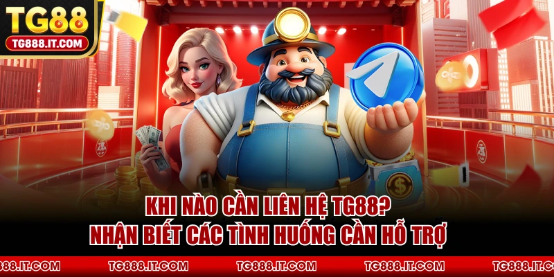 Khi Nào Cần Liên Hệ TG88? Nhận Biết Các Tình Huống Cần Hỗ Trợ