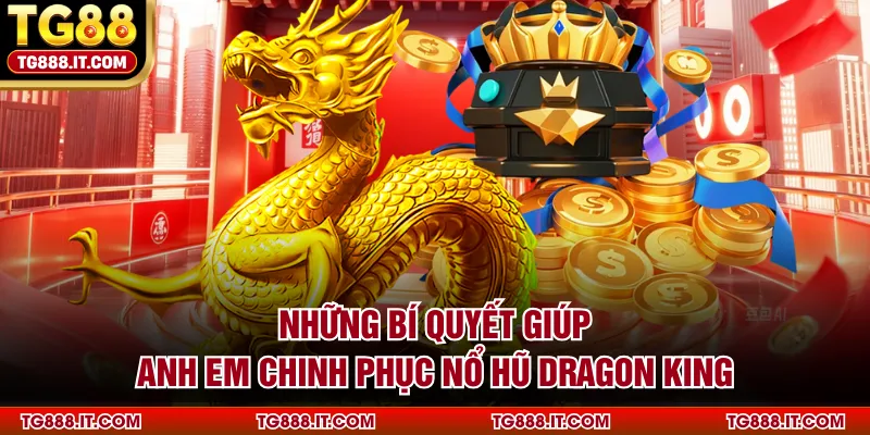 Những bí quyết giúp anh em chinh phục nổ hũ Dragon King